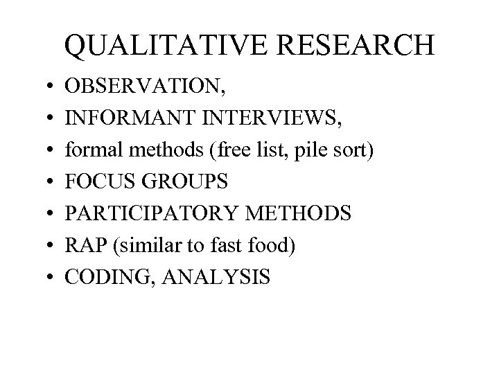 QUALITATIVE RESEARCH • • OBSERVATION, INFORMANT INTERVIEWS, formal methods (free list, pile sort) FOCUS