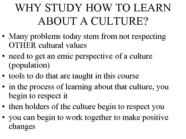 WHY STUDY HOW TO LEARN ABOUT A CULTURE? • Many problems today stem from