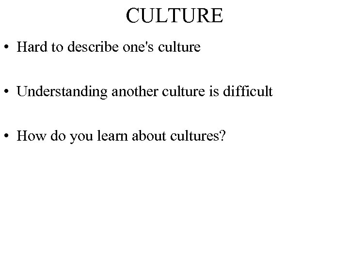 CULTURE • Hard to describe one's culture • Understanding another culture is difficult •