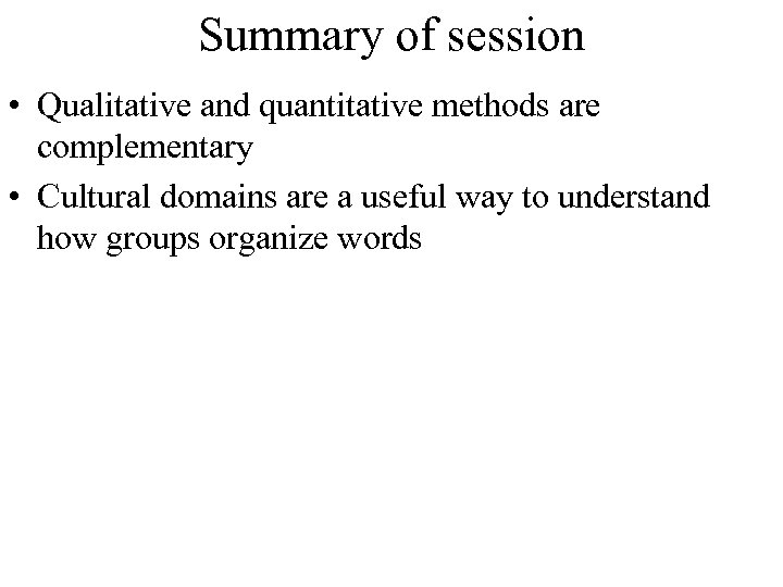 Summary of session • Qualitative and quantitative methods are complementary • Cultural domains are