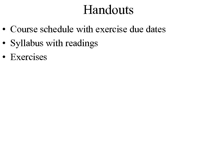 Handouts • Course schedule with exercise due dates • Syllabus with readings • Exercises