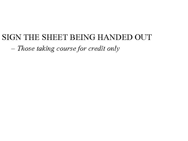 SIGN THE SHEET BEING HANDED OUT – Those taking course for credit only 