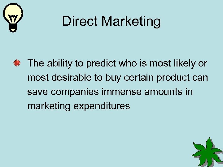 Direct Marketing The ability to predict who is most likely or most desirable to