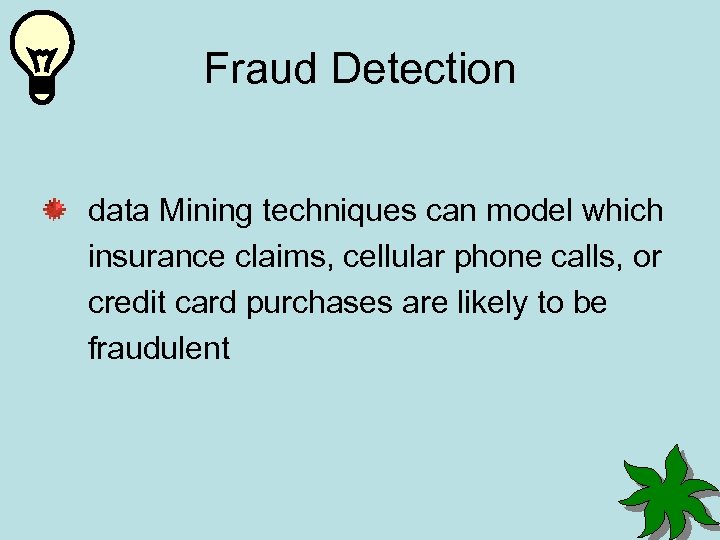 Fraud Detection data Mining techniques can model which insurance claims, cellular phone calls, or