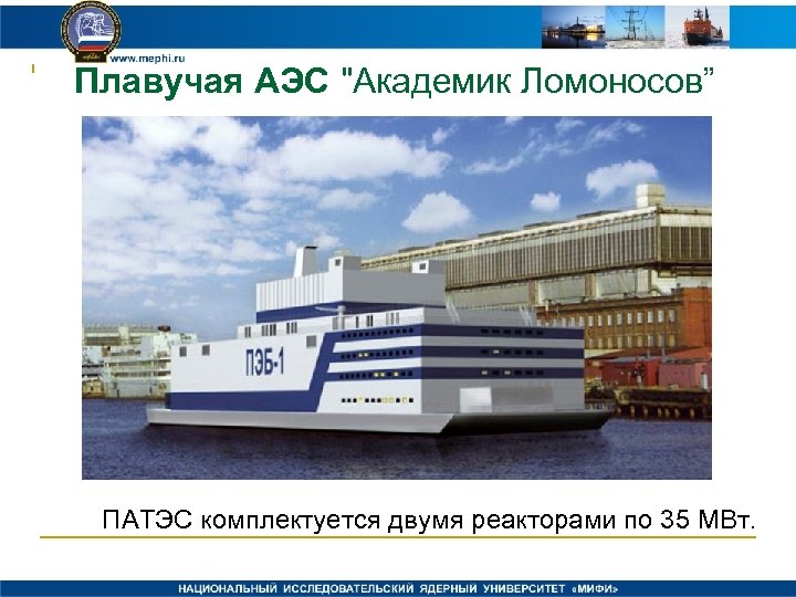 Плавучая АЭС "Академик Ломоносов” ПАТЭС комплектуется двумя реакторами по 35 МВт. 