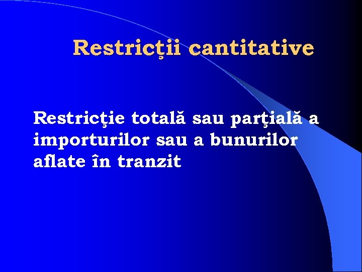 Restricţii cantitative Restricţie totală sau parţială a importurilor sau a bunurilor aflate în tranzit
