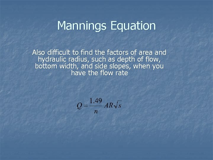 Mannings Equation Also difficult to find the factors of area and hydraulic radius, such