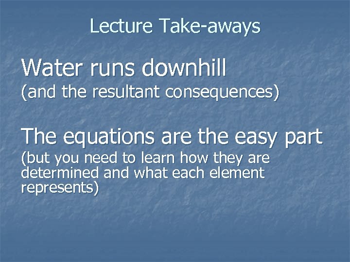 Lecture Take-aways Water runs downhill (and the resultant consequences) The equations are the easy