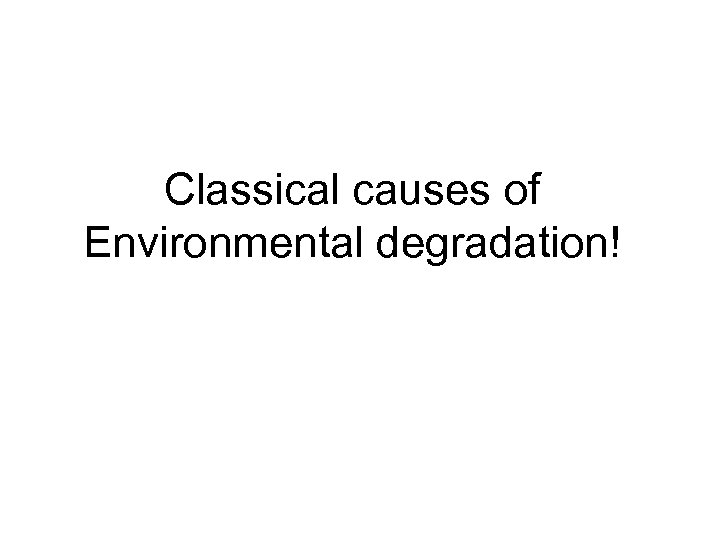 Classical causes of Environmental degradation! 