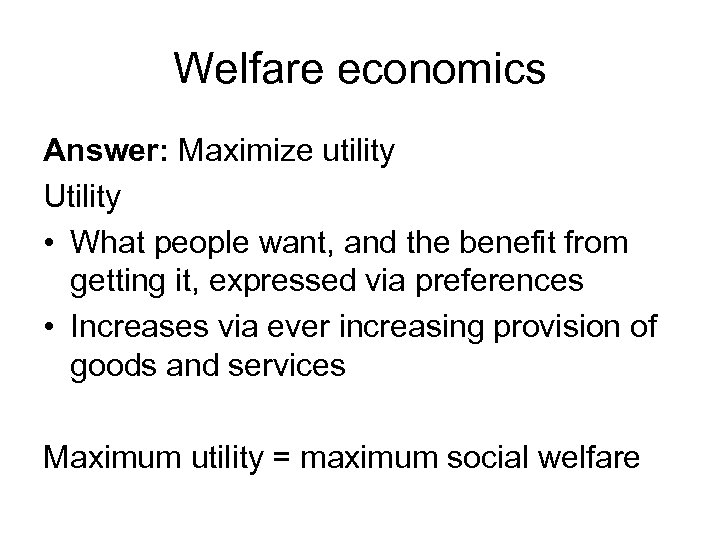 Welfare economics Answer: Maximize utility Utility • What people want, and the benefit from