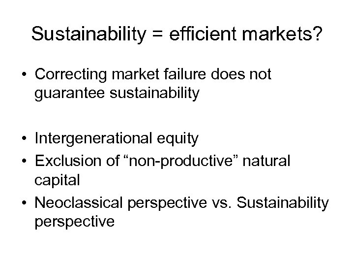 Sustainability = efficient markets? • Correcting market failure does not guarantee sustainability • Intergenerational