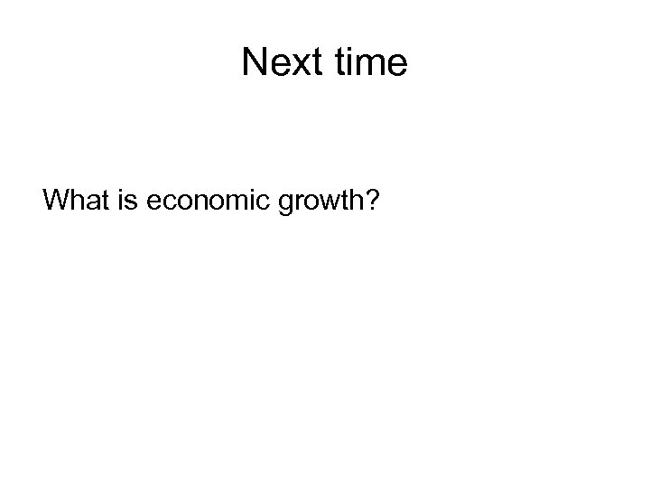 Next time What is economic growth? 