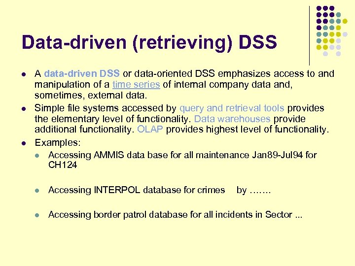 Data-driven (retrieving) DSS l l l A data-driven DSS or data-oriented DSS emphasizes access