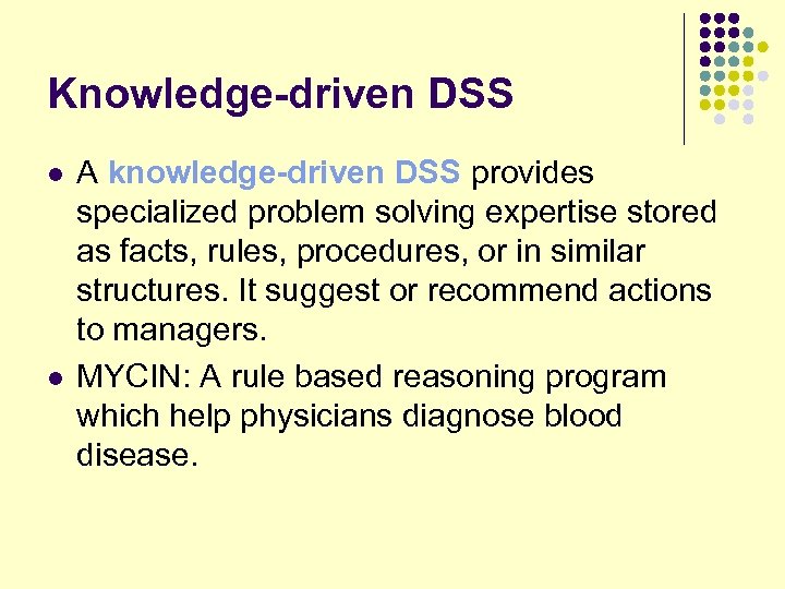 Knowledge-driven DSS l l A knowledge-driven DSS provides specialized problem solving expertise stored as