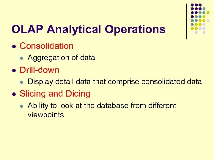 OLAP Analytical Operations l Consolidation l l Drill-down l l Aggregation of data Display
