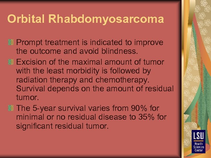 Orbital Rhabdomyosarcoma Prompt treatment is indicated to improve the outcome and avoid blindness. Excision