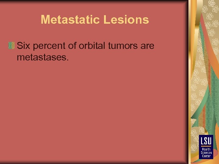 Metastatic Lesions Six percent of orbital tumors are metastases. 