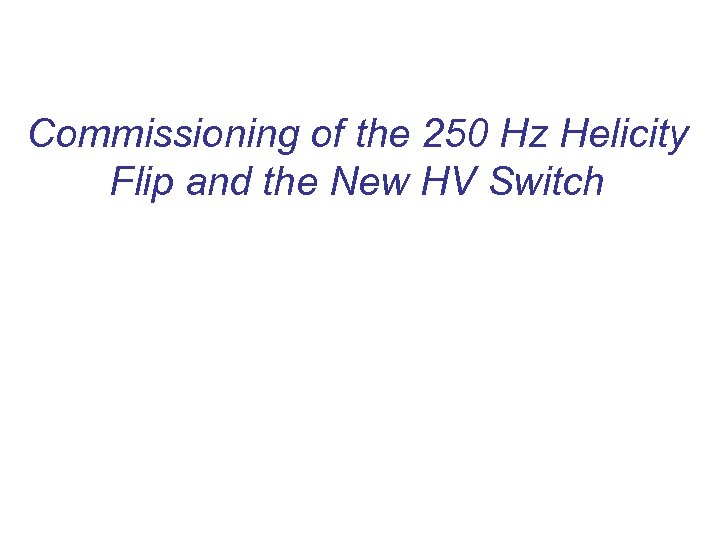 Commissioning of the 250 Hz Helicity Flip and the New HV Switch 