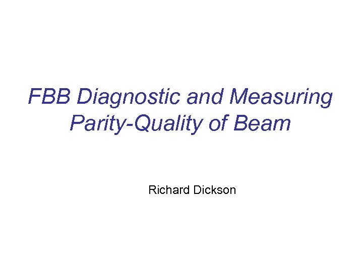 FBB Diagnostic and Measuring Parity-Quality of Beam Richard Dickson 