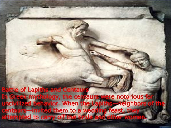 Battle of Lapiths and Centaurs In Greek mythology, the centaurs were notorious for uncivilized