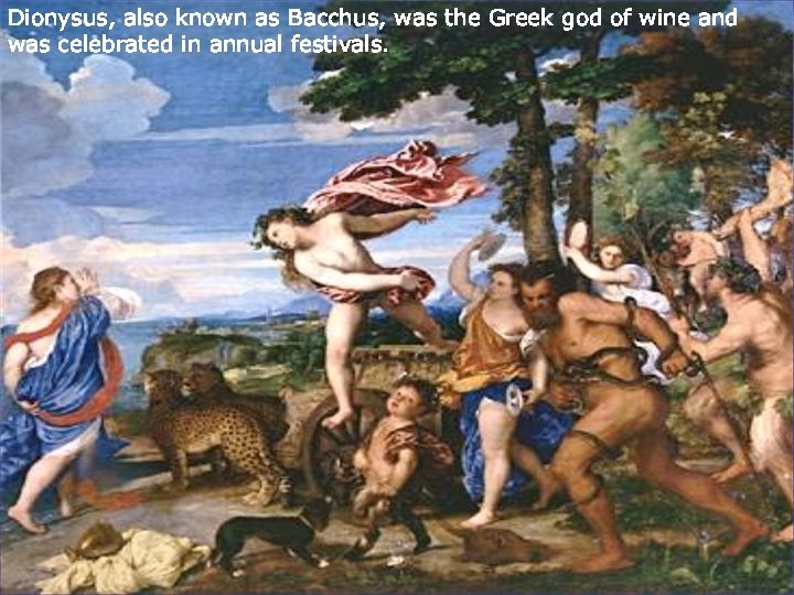 Dionysus, also known as Bacchus, was the Greek god of wine and was celebrated