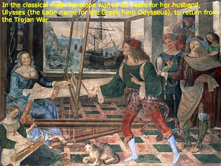 In the classical myth Penelope waited 20 years for her husband, Ulysses (the Latin