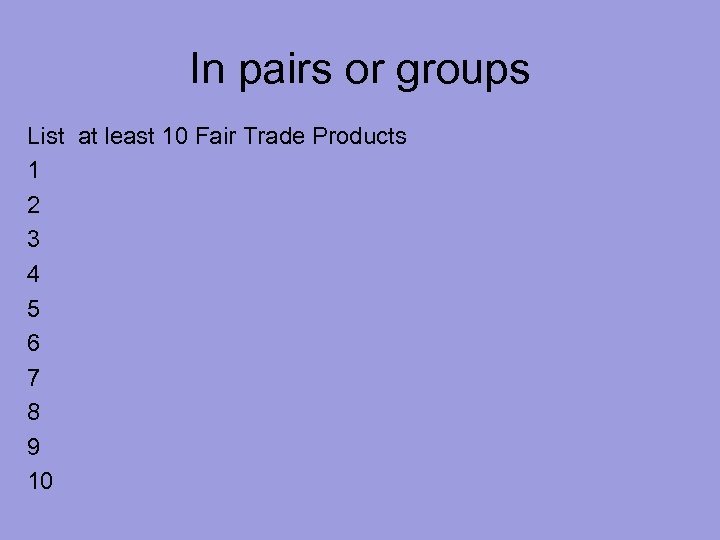In pairs or groups List at least 10 Fair Trade Products 1 2 3