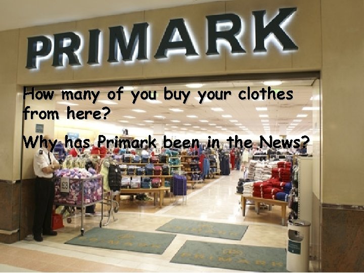 How many of you buy your clothes from here? Why has Primark been in