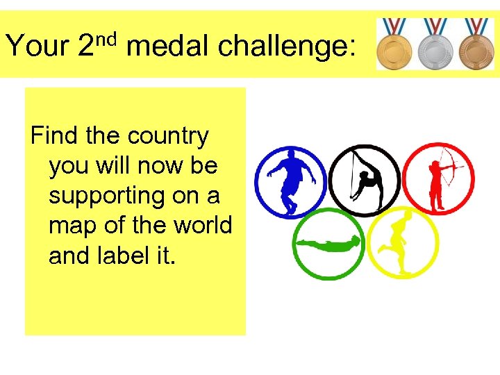 Your 2 nd medal challenge: Find the country you will now be supporting on