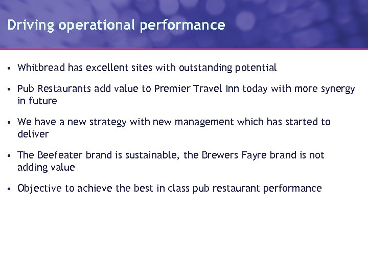 Driving operational performance • Whitbread has excellent sites with outstanding potential • Pub Restaurants