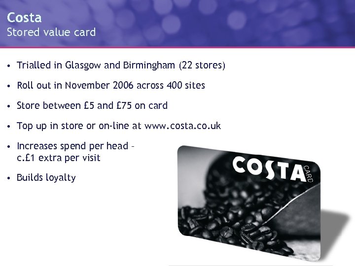 Costa Stored value card • Trialled in Glasgow and Birmingham (22 stores) • Roll