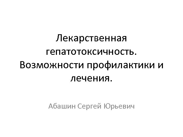 Лекарственная гепатотоксичность. Возможности профилактики и лечения. Абашин Сергей Юрьевич 