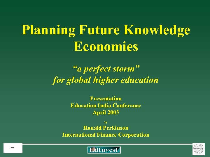 Planning Future Knowledge Economies “a perfect storm” for global higher education Presentation Education India