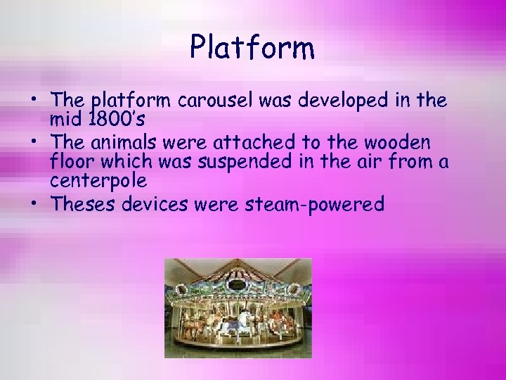 Platform • The platform carousel was developed in the mid 1800’s • The animals