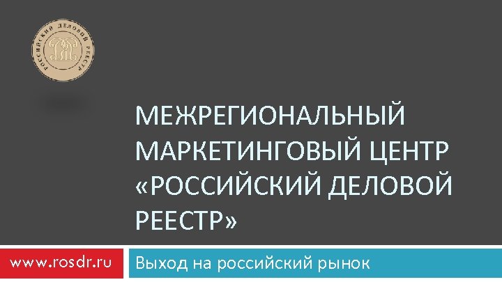 МЕЖРЕГИОНАЛЬНЫЙ МАРКЕТИНГОВЫЙ ЦЕНТР «РОССИЙСКИЙ ДЕЛОВОЙ РЕЕСТР» www. rosdr. ru Выход на российский рынок 