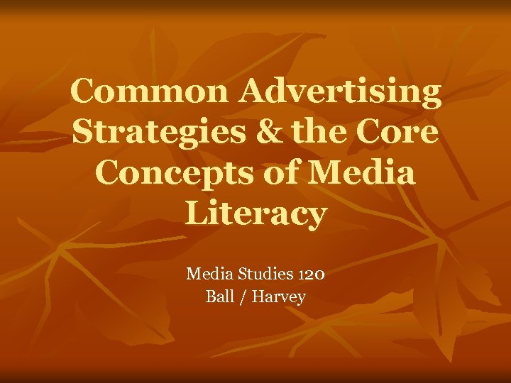 Common Advertising Strategies & the Core Concepts of Media Literacy Media Studies 120 Ball
