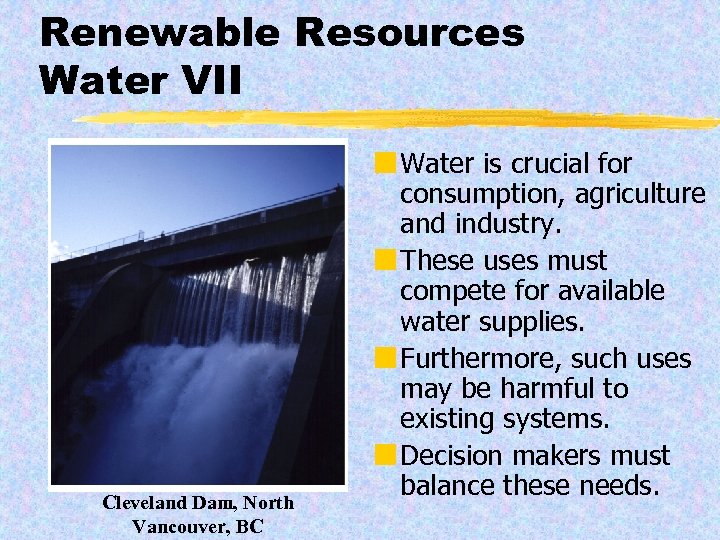 Renewable Resources Water VII Cleveland Dam, North Vancouver, BC ¢ Water is crucial for