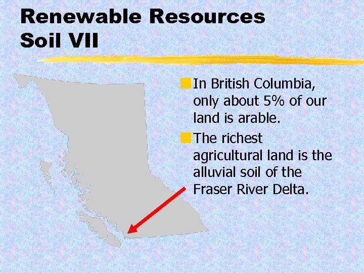 Renewable Resources Soil VII ¢ In British Columbia, only about 5% of our land