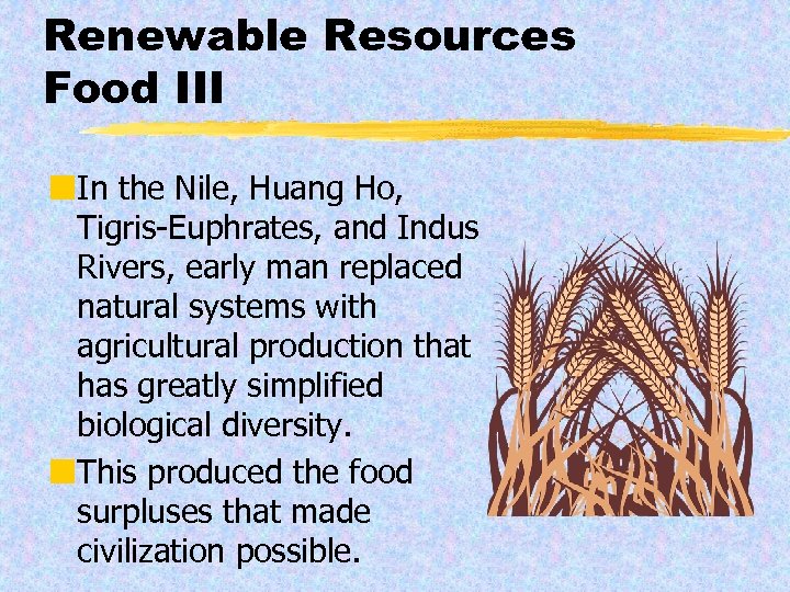 Renewable Resources Food III ¢In the Nile, Huang Ho, Tigris-Euphrates, and Indus Rivers, early