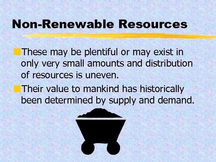 Non-Renewable Resources ¢These may be plentiful or may exist in only very small amounts