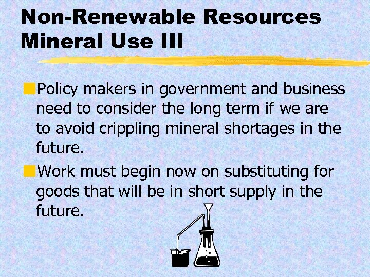 Non-Renewable Resources Mineral Use III ¢Policy makers in government and business need to consider