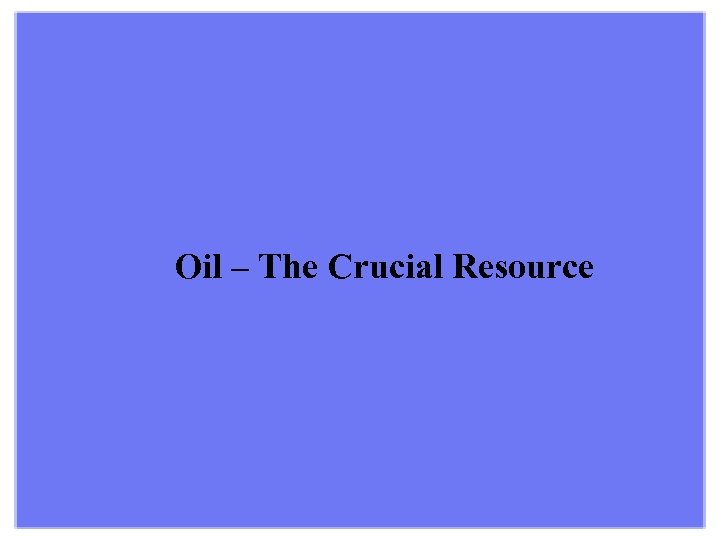 Oil – The Crucial Resource 