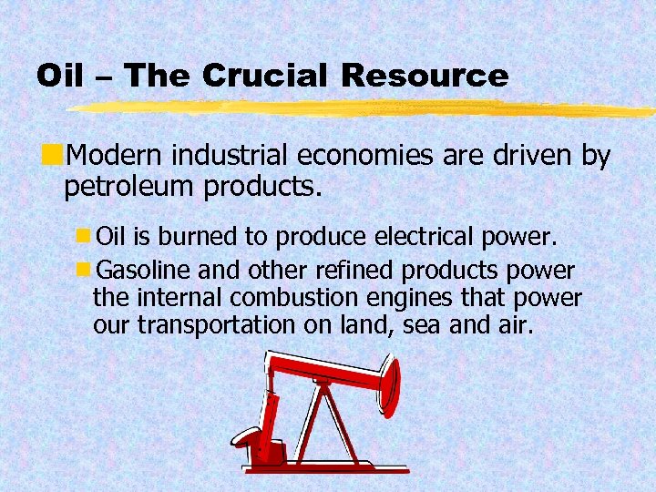 Oil – The Crucial Resource ¢Modern industrial economies are driven by petroleum products. ¾Oil