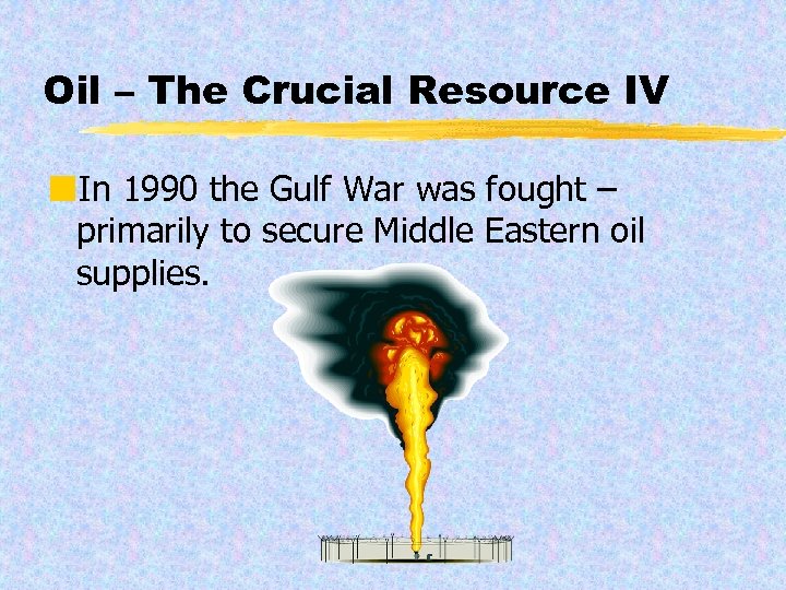 Oil – The Crucial Resource IV ¢In 1990 the Gulf War was fought –
