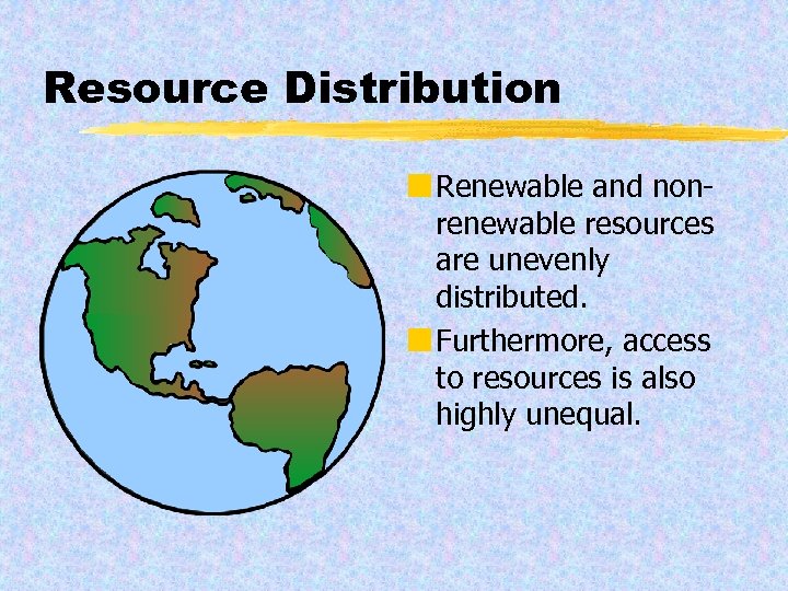 Resource Distribution ¢ Renewable and nonrenewable resources are unevenly distributed. ¢ Furthermore, access to