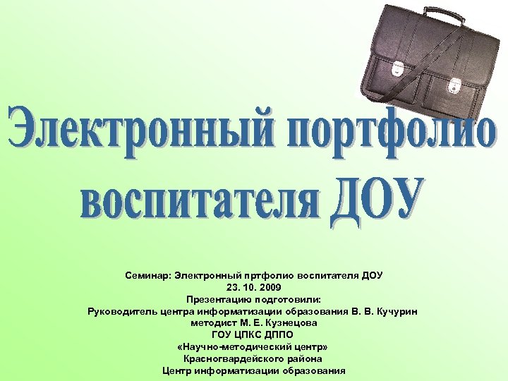 Семинар: Электронный пртфолио воспитателя ДОУ 23. 10. 2009 Презентацию подготовили: Руководитель центра информатизации образования