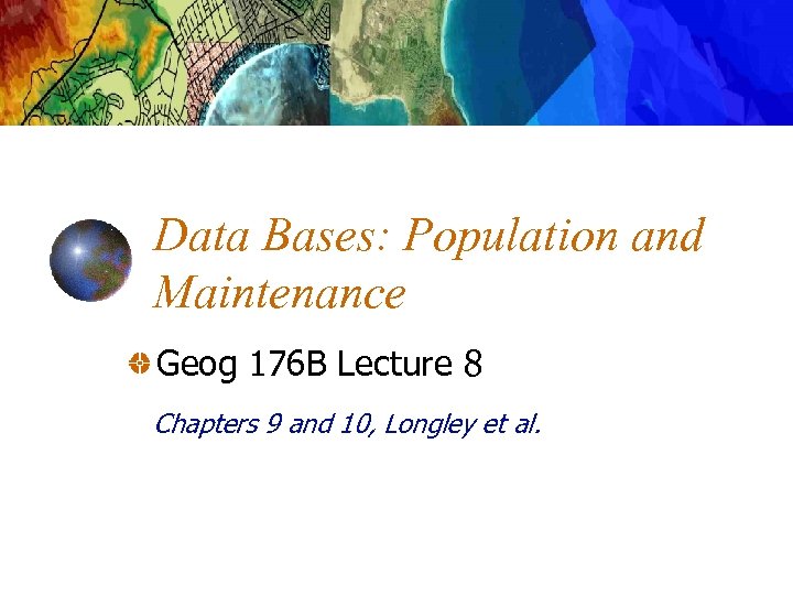 Data Bases: Population and Maintenance Geog 176 B Lecture 8 Chapters 9 and 10,