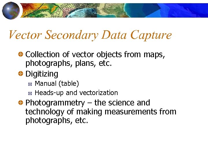 Vector Secondary Data Capture Collection of vector objects from maps, photographs, plans, etc. Digitizing