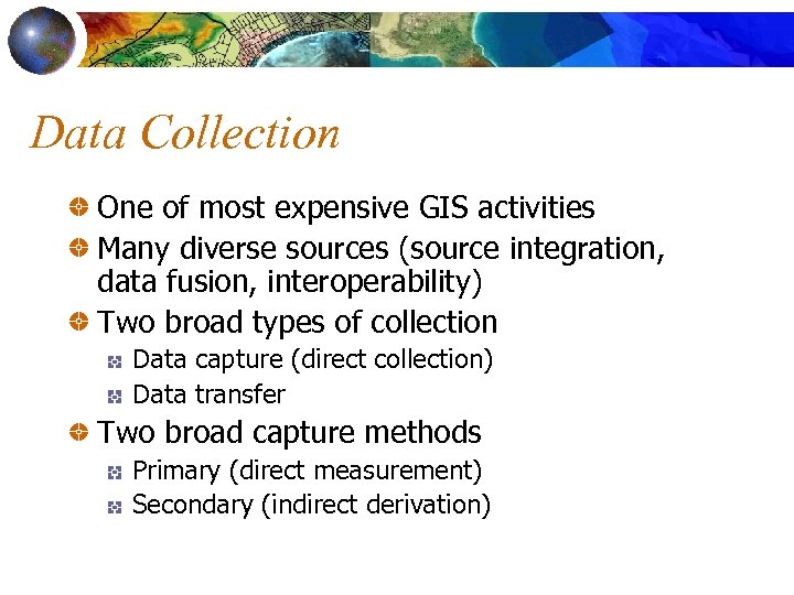 Data Collection One of most expensive GIS activities Many diverse sources (source integration, data