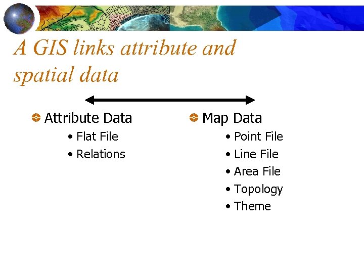 A GIS links attribute and spatial data Attribute Data • Flat File • Relations